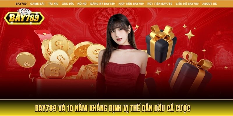 Bay789 và 10 năm khẳng định vị thế dẫn đầu cá cược