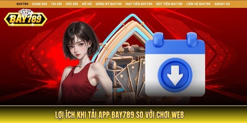 Lợi ích khi tải app Bay789 so với chơi web